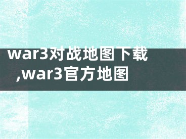 war3對戰(zhàn)地圖下載,war3官方地圖