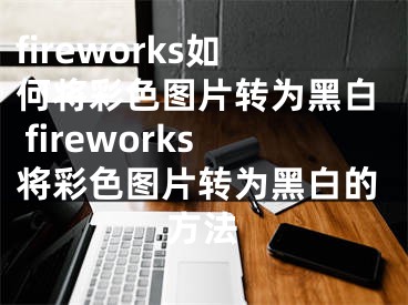 fireworks如何將彩色圖片轉(zhuǎn)為黑白 fireworks將彩色圖片轉(zhuǎn)為黑白的方法