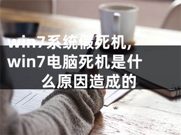 win7系統(tǒng)假死機,win7電腦死機是什么原因造成的