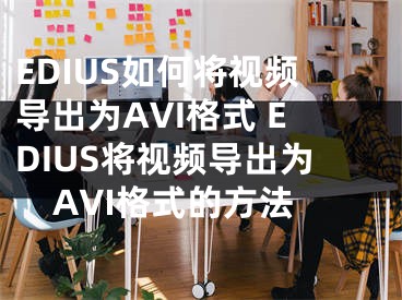 EDIUS如何將視頻導(dǎo)出為AVI格式 EDIUS將視頻導(dǎo)出為AVI格式的方法