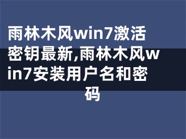 雨林木風(fēng)win7激活密鑰最新,雨林木風(fēng)win7安裝用戶名和密碼