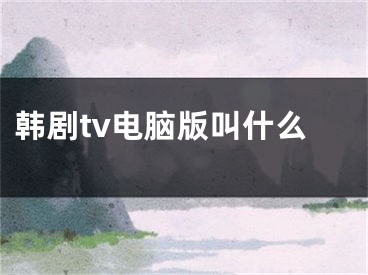 韓劇tv電腦版叫什么