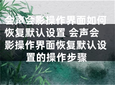 會聲會影操作界面如何恢復默認設置 會聲會影操作界面恢復默認設置的操作步驟