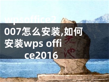 wpsoffice2007怎么安裝,如何安裝wps office2016