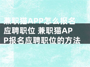 兼職貓APP怎么報(bào)名應(yīng)聘職位 兼職貓APP報(bào)名應(yīng)聘職位的方法