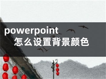 powerpoint怎么設(shè)置背景顏色