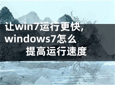 讓win7運行更快,windows7怎么提高運行速度