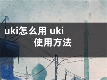 uki怎么用 uki使用方法