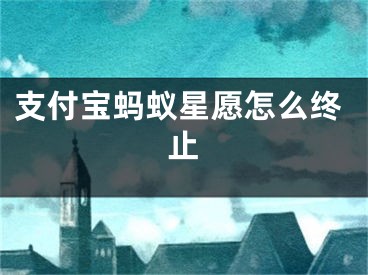 支付寶螞蟻星愿怎么終止