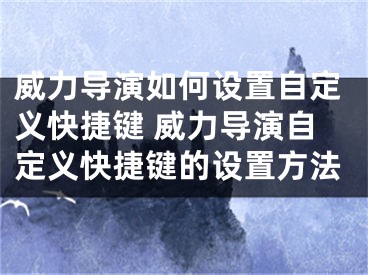 威力導(dǎo)演如何設(shè)置自定義快捷鍵 威力導(dǎo)演自定義快捷鍵的設(shè)置方法