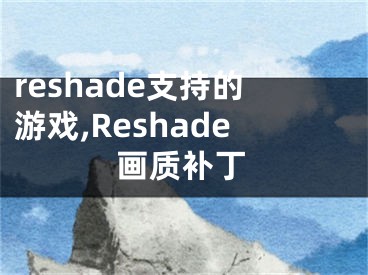 reshade支持的游戲,Reshade畫質(zhì)補(bǔ)丁