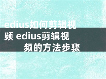 edius如何剪輯視頻 edius剪輯視頻的方法步驟