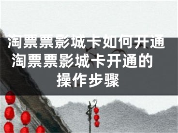 淘票票影城卡如何開通 淘票票影城卡開通的操作步驟