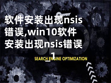 軟件安裝出現(xiàn)nsis錯(cuò)誤,win10軟件安裝出現(xiàn)nsis錯(cuò)誤_1