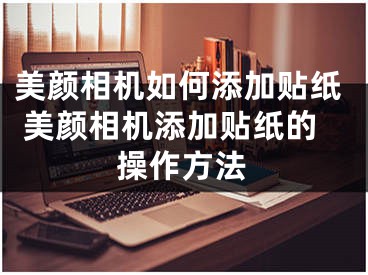 美顏相機如何添加貼紙 美顏相機添加貼紙的操作方法