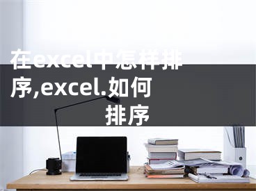 在excel中怎樣排序,excel.如何排序