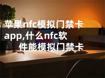 蘋果nfc模擬門禁卡app,什么nfc軟件能模擬門禁卡