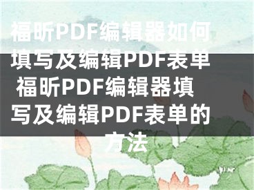 福昕PDF編輯器如何填寫及編輯PDF表單 福昕PDF編輯器填寫及編輯PDF表單的方法