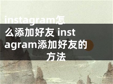 instagram怎么添加好友 instagram添加好友的方法