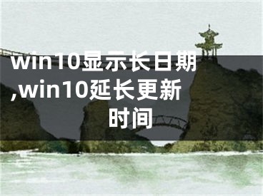 win10顯示長(zhǎng)日期,win10延長(zhǎng)更新時(shí)間