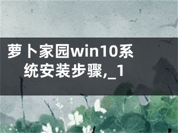 蘿卜家園win10系統(tǒng)安裝步驟,_1