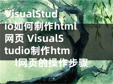 VisualStudio如何制作html網頁 VisualStudio制作html網頁的操作步驟