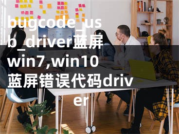 bugcode_usb_driver藍屏win7,win10藍屏錯誤代碼driver