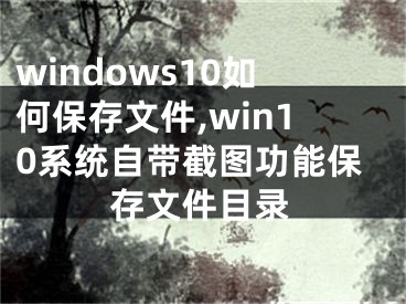 windows10如何保存文件,win10系統(tǒng)自帶截圖功能保存文件目錄