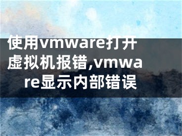 使用vmware打開虛擬機(jī)報錯,vmware顯示內(nèi)部錯誤