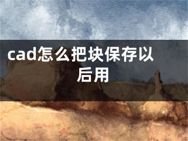 cad怎么把塊保存以后用