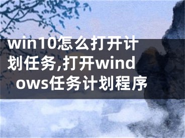 win10怎么打開計劃任務(wù),打開windows任務(wù)計劃程序