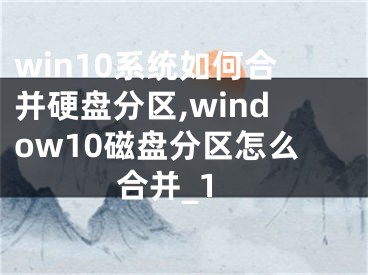 win10系統(tǒng)如何合并硬盤分區(qū),window10磁盤分區(qū)怎么合并_1