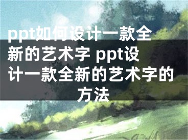 ppt如何設(shè)計(jì)一款全新的藝術(shù)字 ppt設(shè)計(jì)一款全新的藝術(shù)字的方法