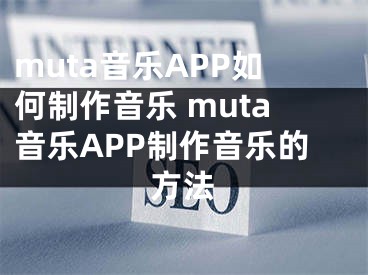 muta音樂APP如何制作音樂 muta音樂APP制作音樂的方法