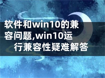 軟件和win10的兼容問題,win10運行兼容性疑難解答