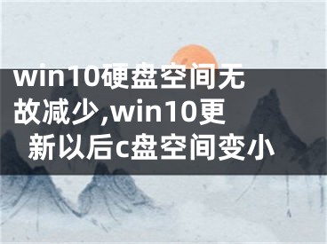 win10硬盤空間無故減少,win10更新以后c盤空間變小