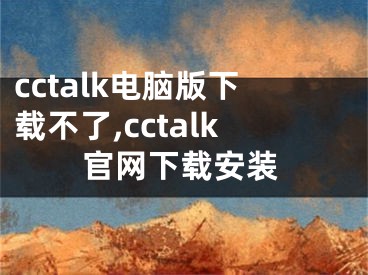 cctalk電腦版下載不了,cctalk官網(wǎng)下載安裝