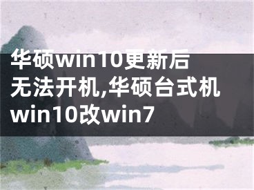 華碩win10更新后無法開機,華碩臺式機win10改win7