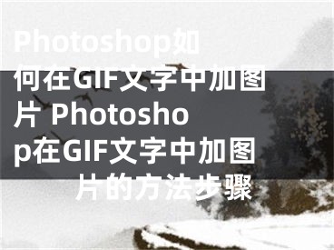 Photoshop如何在GIF文字中加圖片 Photoshop在GIF文字中加圖片的方法步驟