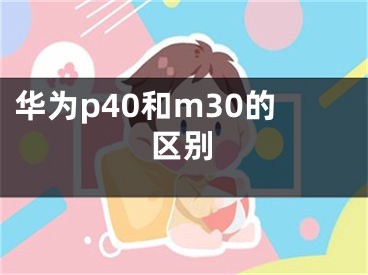 華為p40和m30的區(qū)別