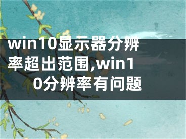 win10顯示器分辨率超出范圍,win10分辨率有問題