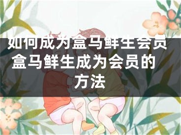 如何成為盒馬鮮生會(huì)員 盒馬鮮生成為會(huì)員的方法