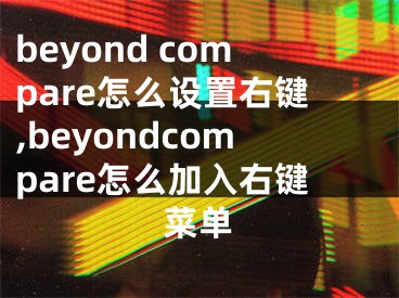 beyond compare怎么設(shè)置右鍵,beyondcompare怎么加入右鍵菜單