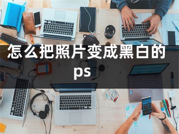 怎么把照片變成黑白的ps