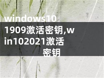 windows10 1909激活密鑰,win102021激活密鑰