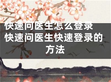 快速問醫(yī)生怎么登錄 快速問醫(yī)生快速登錄的方法