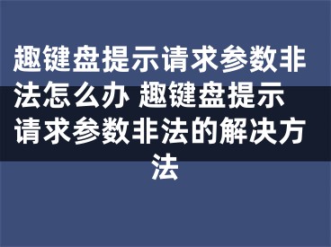 趣鍵盤提示請求參數(shù)非法怎么辦 趣鍵盤提示請求參數(shù)非法的解決方法