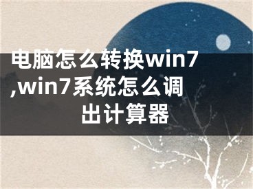 電腦怎么轉(zhuǎn)換win7,win7系統(tǒng)怎么調(diào)出計算器