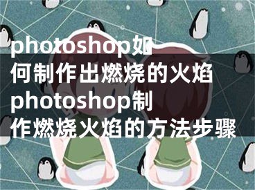 photoshop如何制作出燃燒的火焰 photoshop制作燃燒火焰的方法步驟