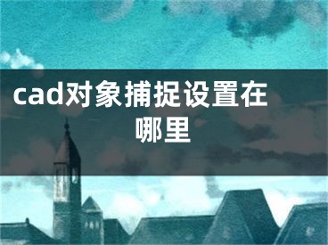 cad對(duì)象捕捉設(shè)置在哪里